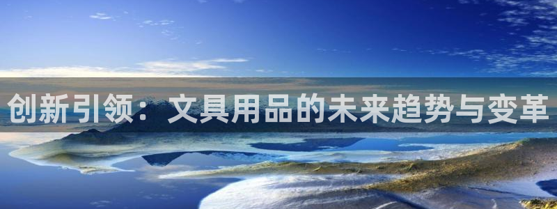 彩名堂官网网页计划：创新引领：文具用品的