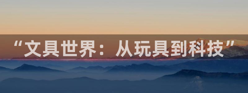 老版彩名堂：“文具世界：从玩具到科技”